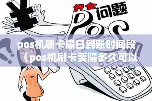 pos机刷卡隔日到账时间段（pos机刷卡要隔多久可以再刷）
