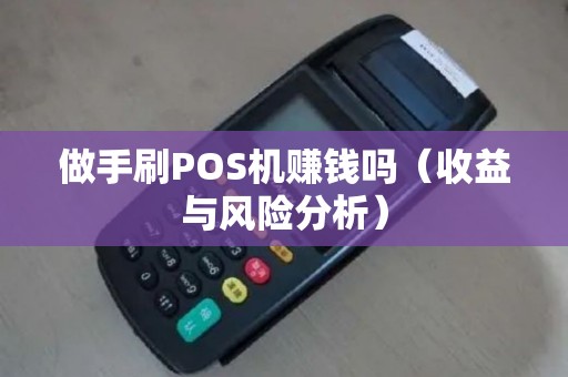 做手刷POS机赚钱吗（收益与风险分析）