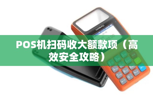 POS机扫码收大额款项（高效安全攻略）