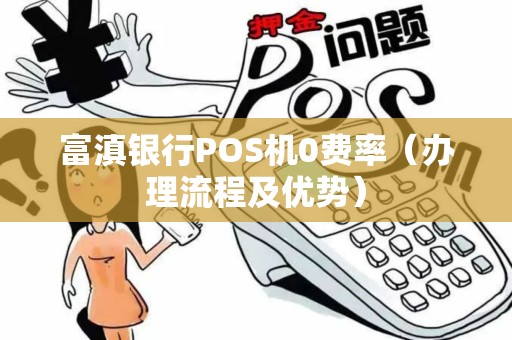 富滇银行POS机0费率（办理流程及优势）
