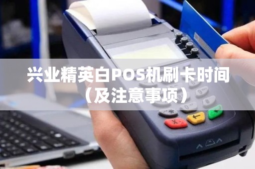 兴业精英白POS机刷卡时间（及注意事项）