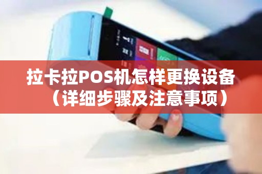 拉卡拉POS机怎样更换设备（详细步骤及注意事项）