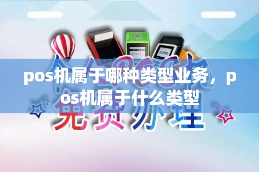 pos机属于哪种类型业务，pos机属于什么类型
