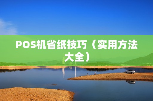 POS机省纸技巧（实用方法大全）