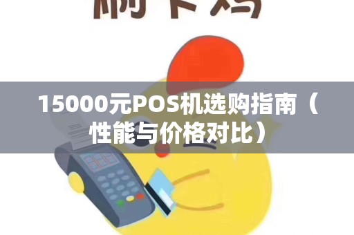 15000元POS机选购指南（性能与价格对比）