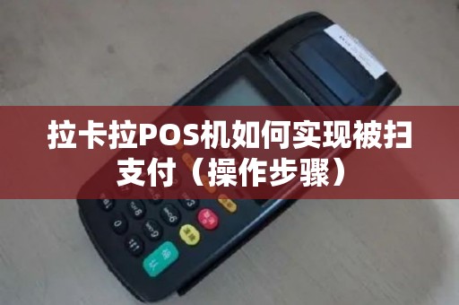 拉卡拉POS机如何实现被扫支付（操作步骤）