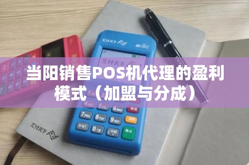 当阳销售POS机代理的盈利模式（加盟与分成）