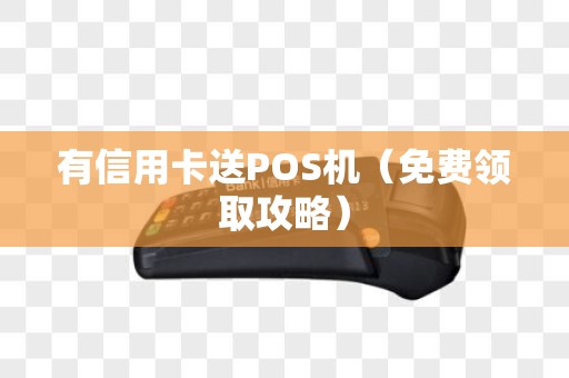有信用卡送POS机（免费领取攻略）