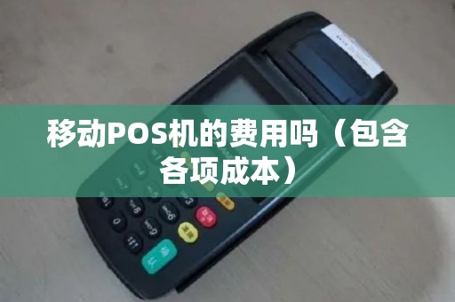 移动POS机的费用吗（包含各项成本）