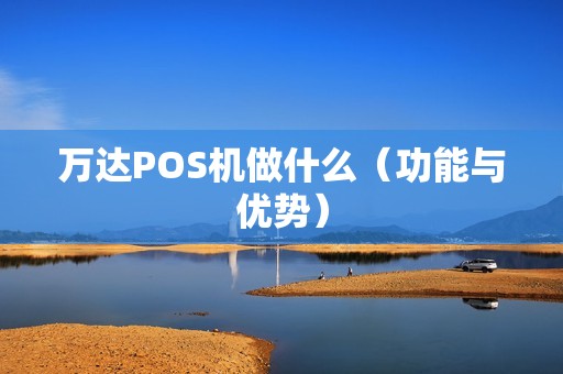 万达POS机做什么（功能与优势）