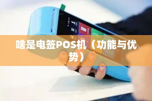 啥是电签POS机（功能与优势）