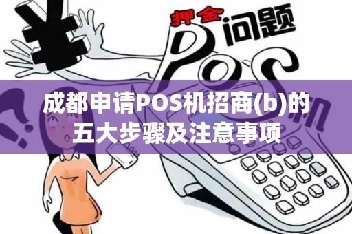 成都申请POS机招商(b)的五大步骤及注意事项