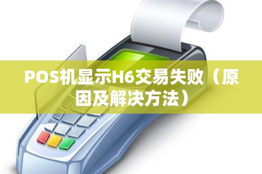 POS机显示H6交易失败（原因及解决方法）