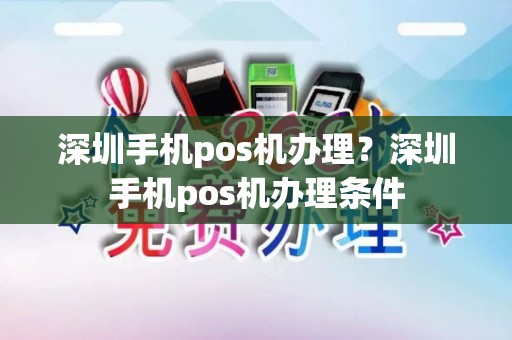 深圳手机pos机办理？深圳手机pos机办理条件