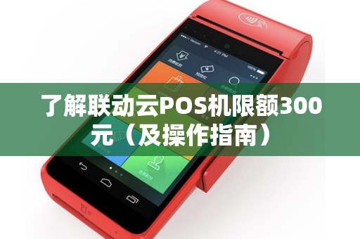 了解联动云POS机限额300元（及操作指南）