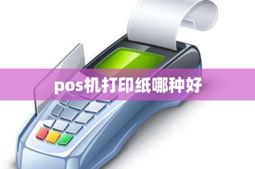 pos机打印纸哪种好