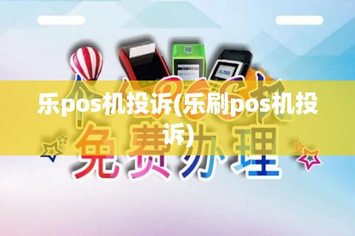乐pos机投诉(乐刷pos机投诉)