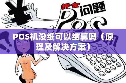 POS机没纸可以结算吗（原理及解决方案）