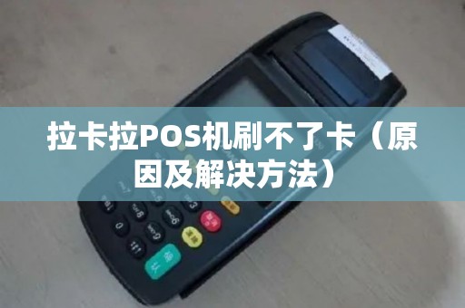 拉卡拉POS机刷不了卡（原因及解决方法）