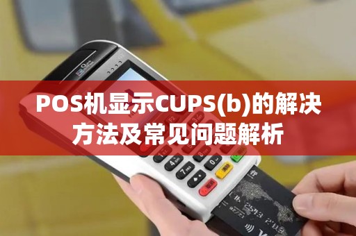 POS机显示CUPS(b)的解决方法及常见问题解析