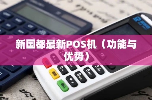 新国都最新POS机（功能与优势）