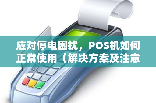 应对停电困扰，POS机如何正常使用（解决方案及注意事项）