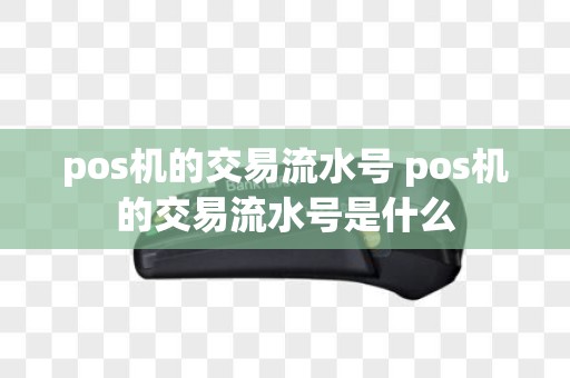 pos机的交易流水号 pos机的交易流水号是什么