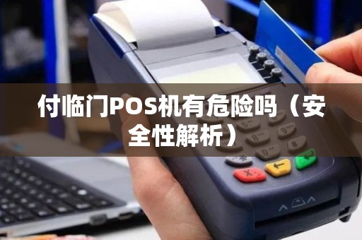 付临门POS机有危险吗（安全性解析）