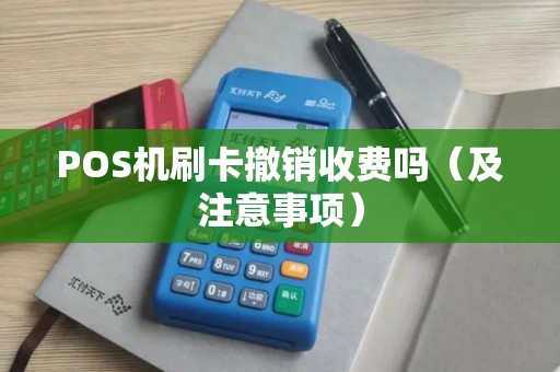 POS机刷卡撤销收费吗（及注意事项）