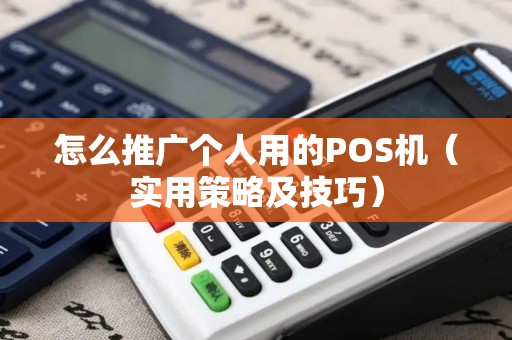 怎么推广个人用的POS机（实用策略及技巧）