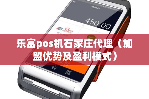 乐富pos机石家庄代理（加盟优势及盈利模式）