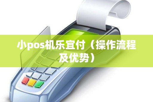 小pos机乐宜付（操作流程及优势）