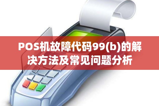 POS机故障代码99(b)的解决方法及常见问题分析