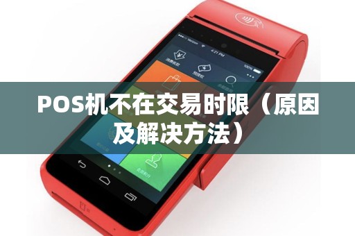 POS机不在交易时限（原因及解决方法）