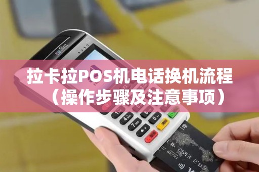 拉卡拉POS机电话换机流程（操作步骤及注意事项）