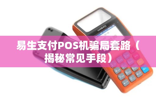 易生支付POS机骗局套路（揭秘常见手段）