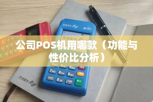 公司POS机用哪款（功能与性价比分析）