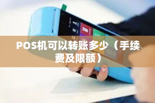 POS机可以转账多少（手续费及限额）
