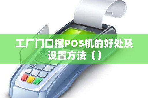 工厂门口摆POS机的好处及设置方法（）