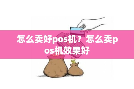 怎么卖好pos机？怎么卖pos机效果好
