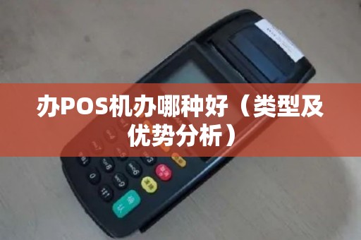 办POS机办哪种好（类型及优势分析）