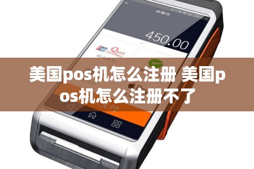 美国pos机怎么注册 美国pos机怎么注册不了