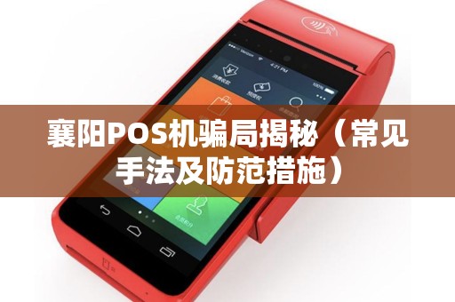 襄阳POS机骗局揭秘（常见手法及防范措施）