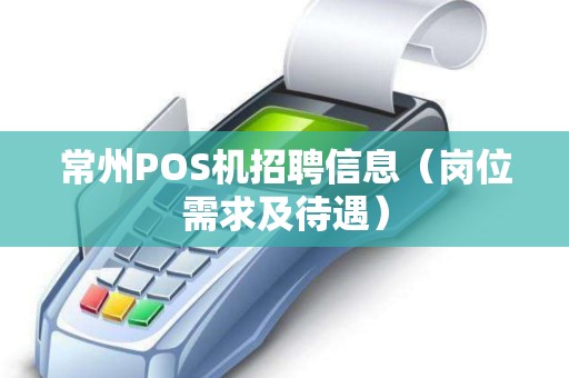 常州POS机招聘信息（岗位需求及待遇）