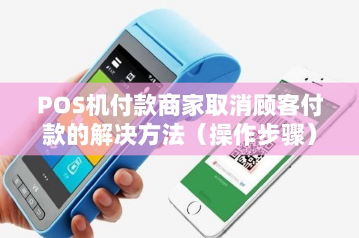 POS机付款商家取消顾客付款的解决方法（操作步骤）