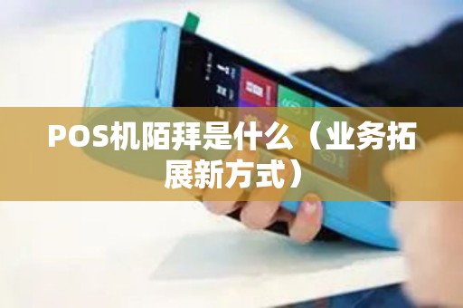 POS机陌拜是什么（业务拓展新方式）