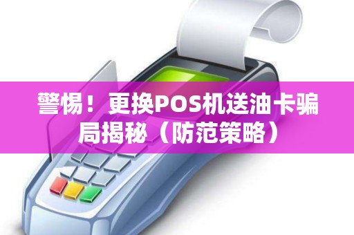 警惕！更换POS机送油卡骗局揭秘（防范策略）