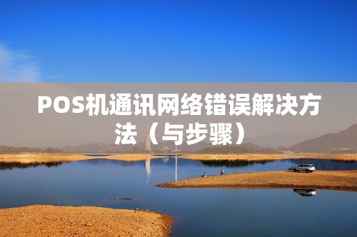 POS机通讯网络错误解决方法（与步骤）