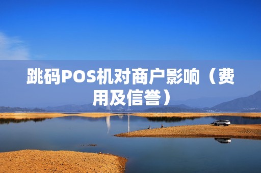跳码POS机对商户影响（费用及信誉）