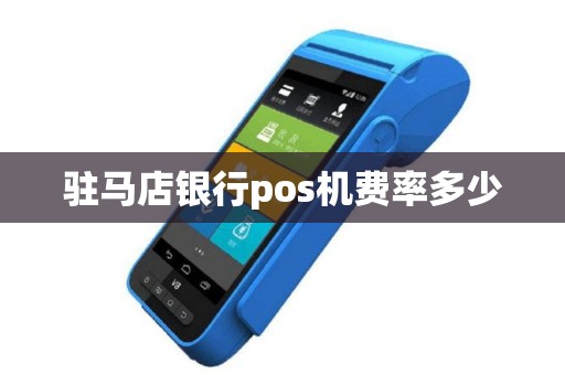 驻马店银行pos机费率多少